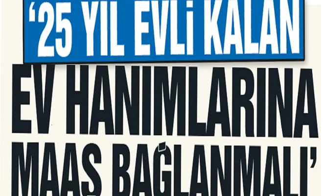 25 yıl evli kalan ev hanımlarına maaş bağlanmalı