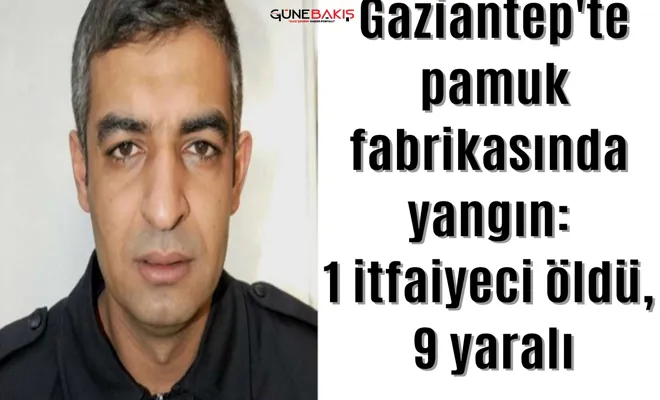 Gaziantep'te pamuk fabrikasında yangın: 1 itfaiyeci öldü, 9 yaralı
