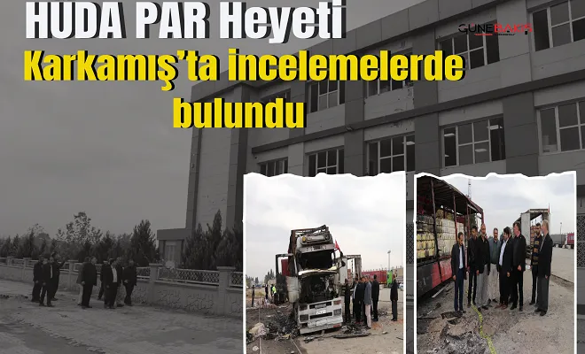 HÜDA PAR heyeti Karkamış’ta incelemelerde bulundu