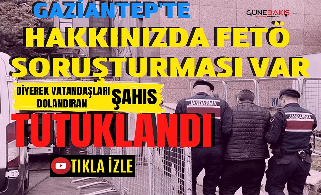 Gaziantep'te 'Hakkınızda FETÖ Soruşturması Var' diyerek vatandaşları dolandıran şahıs yakalandı