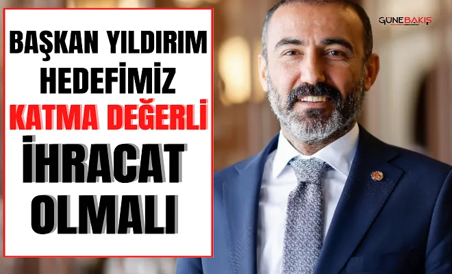 Başkan Yıldırım: Hedefimiz katma değerli ihracat olmalı