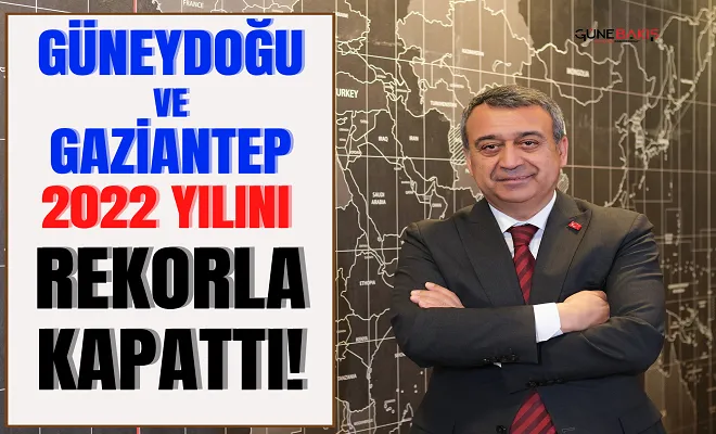 Güneydoğu ve Gaziantep 2022 yılını rekorla kapattı!