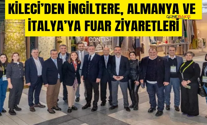 Kileci’den İngiltere, Almanya ve İtalya’ya fuar ziyaretleri