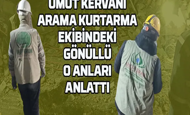 Umut Kervanı arama kurtarma ekibindeki gönüllü o anları anlattı