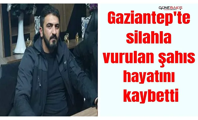Gaziantep'te silahla vurulan şahıs hayatını kaybetti