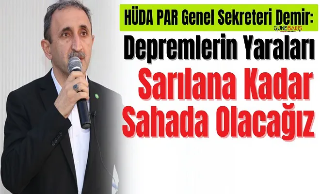 HÜDA PAR Genel Sekreteri Demir: Depremlerin yaraları sarılana kadar sahada olacağız