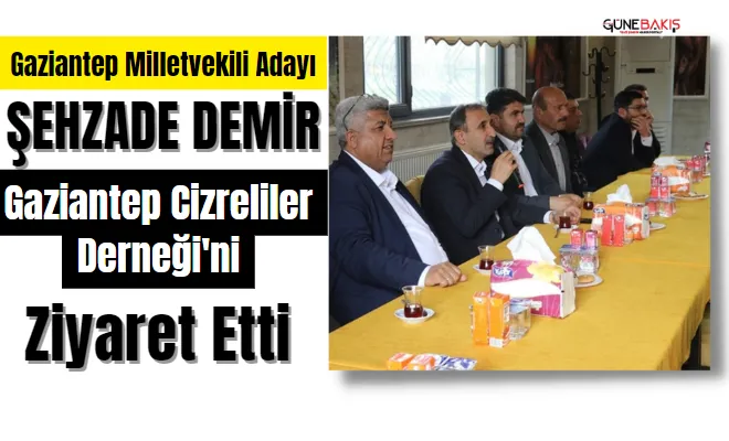 Gaziantep Milletvekili Adayı Şehzade Demir Gaziantep Cizreliler Derneği'ni ziyaret etti