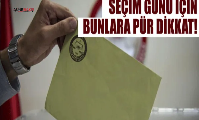 Seçim günü için bunlara dikkat!