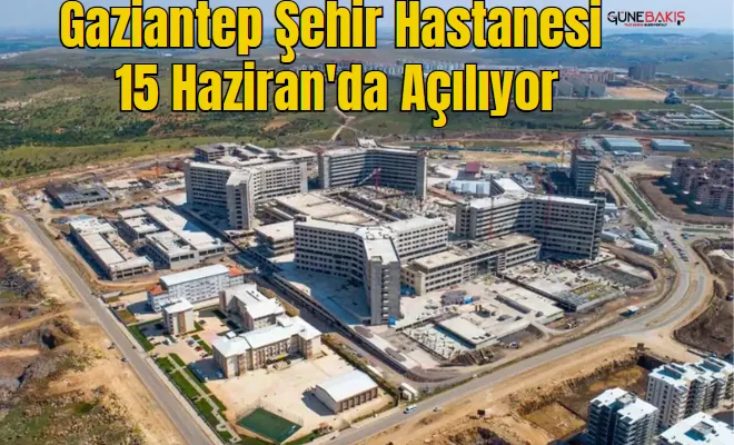 Gaziantep Şehir Hastanesi 15 Haziran'da açılıyor
