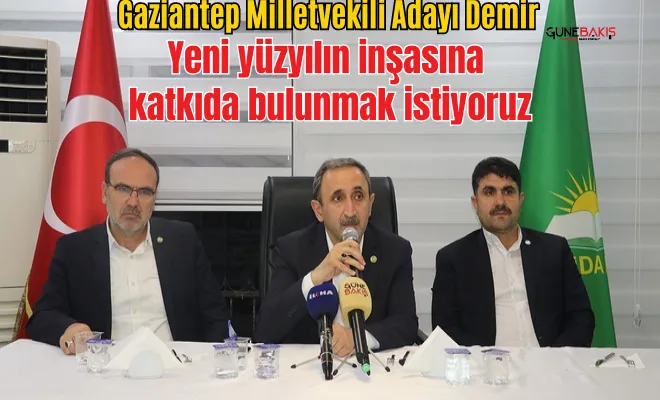 Gaziantep Milletvekili Adayı Demir: Yeni yüzyılın inşasına katkıda bulunmak istiyoruz