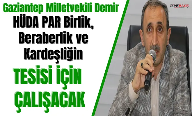 Gaziantep Milletvekili Demir: HÜDA PAR birlik, beraberlik ve kardeşliğin tesisi için çalışacak