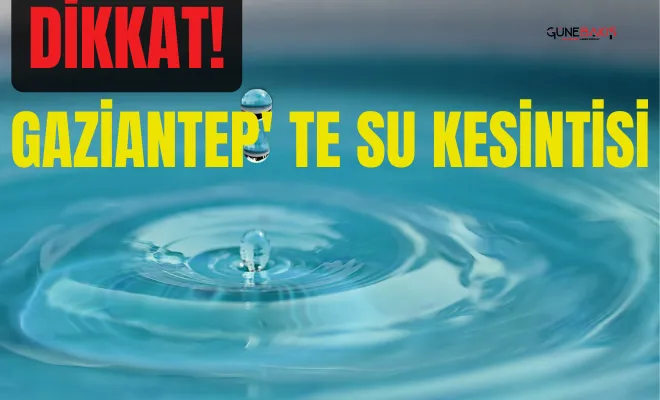 Gaziantep'te 103 mahallede su kesintisine gidilecek