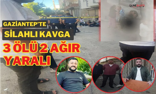 Gaziantep’te silahlı kavga: 3 ölü 2 ağır yaralı