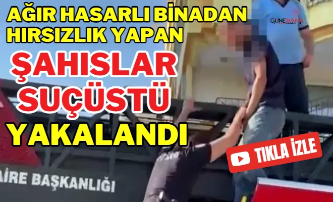 Ağır hasarlı binadan hırsızlık yapan şahıslar suçüstü yakalandı