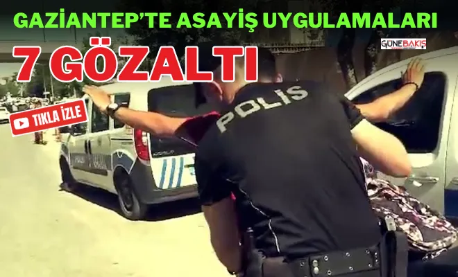 Gaziantep’te asayiş uygulamaları: 7 gözaltı