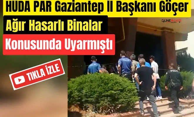 HÜDA PAR Gaziantep İl Başkanı Göçer, ağır hasarlı binalar konusunda uyarmıştı