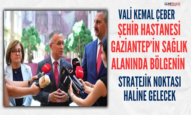 Vali Kemal Çeber: Şehir Hastanesi Gaziantep’in sağlık alanında bölgenin stratejik noktası haline gelecek