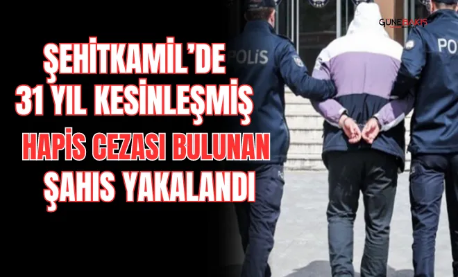 Şehitkamil’de 31 yıl kesinleşmiş hapis cezası bulunan şahıs yakalandı