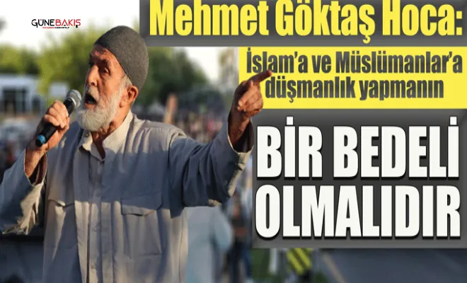 Mehmet Göktaş Hoca: İslam'a ve Müslümanlara düşmanlık yapmanın bir bedeli olmalıdır
