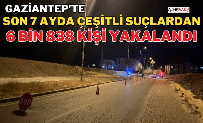 Gaziantep'te son 7 ayda çeşitli suçlardan 6 bin 838 kişi yakalandı