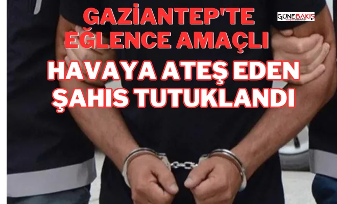 Gaziantep'te eğlence amaçlı havaya ateş eden şahıs tutuklandı
