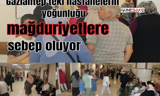 Gaziantep'teki hastanelerin yoğunluğu mağduriyetlere sebep oluyor