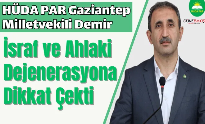 HÜDA PAR Gaziantep Milletvekili Demir, israf ve ahlaki dejenerasyona dikkat çekti