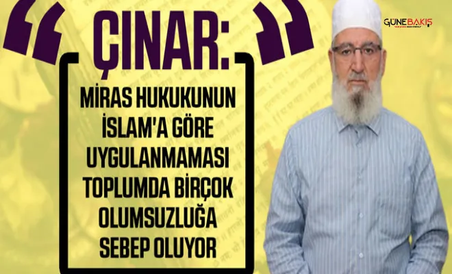 Çınar: Miras hukukunun İslam'a göre uygulanmaması toplumda birçok olumsuzluğa sebep oluyor