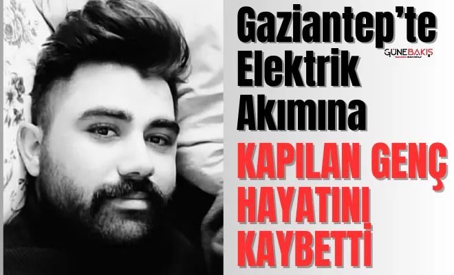 Gaziantep’te elektrik akımına kapılan genç hayatını kaybetti