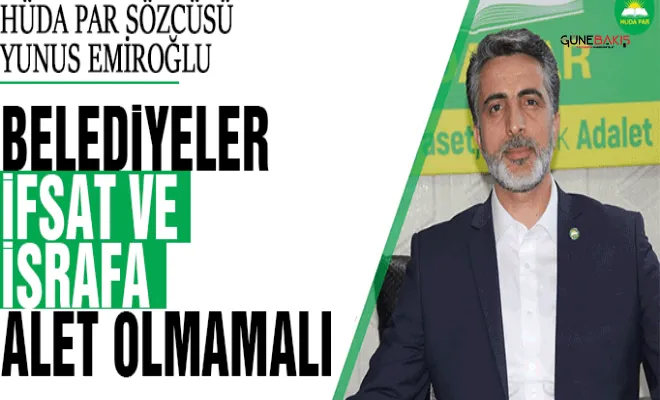 HÜDA PAR Sözcüsü Emiroğlu: Belediyeler ifsat ve israfa alet olmamalı