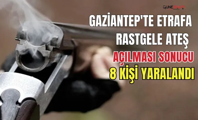 Gaziantep'te etrafa rastgele ateş açılması sonucu 8 kişi yaralandı
