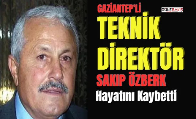 Gaziantep eski teknik direktörü Sakıp Özberk hayatını kaybetti 