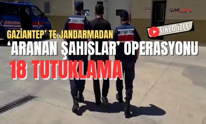 Gaziantep, te Jandarmadan ‘Aranan Şahıslar’ operasyonu: 18 tutuklama