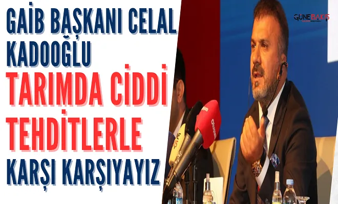 GAİB Başkanı Celal Kadooğlu: Tarımda ciddi tehditlerle karşı karşıyayız