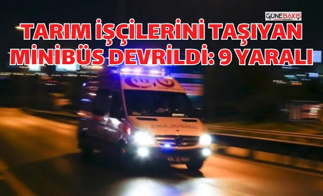 Tarım işçilerini taşıyan minibüs devrildi: 9 yaralı