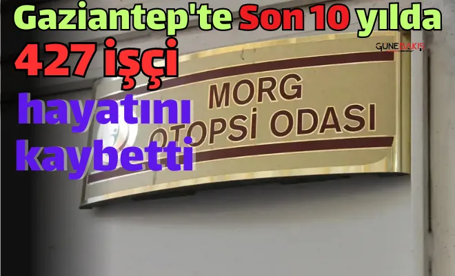 Gaziantep'te Son 10 yılda 427 işçi hayatını kaybetti