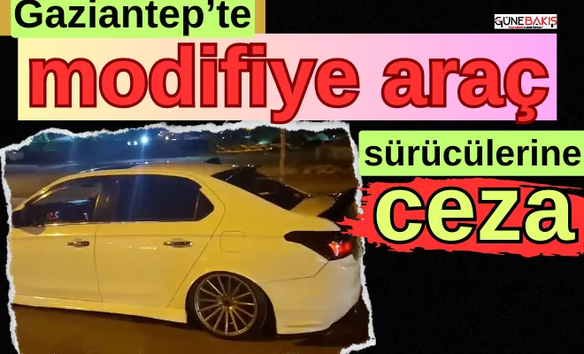 Gaziantep’te modifiye edilmiş araç sürücülerine ceza