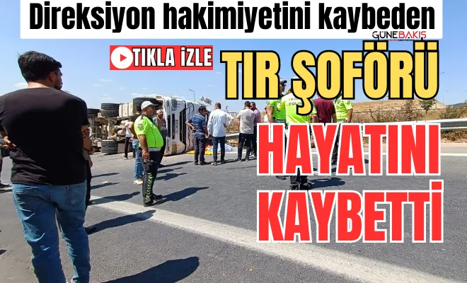 Direksiyon hakimiyetini kaybeden tır şoförü hayatını kaybetti  