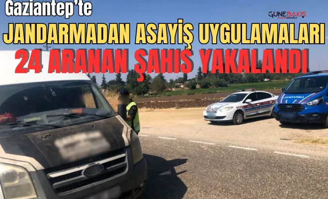 Gaziantep’te Jandarmadan asayiş  uygulamaları: 24 Aranan şahıs yakalandı 