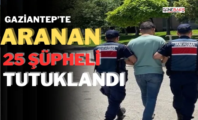 Gaziantep’te aranan 25 şüpheli tutuklandı