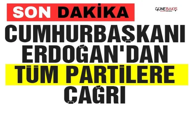 Cumhurbaşkanı Erdoğan'dan tüm partilere çağrı
