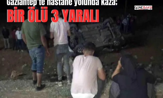 Gaziantep’te hastane yolunda kaza; Bir ölü 3 yaralı