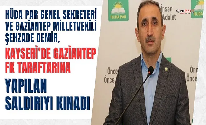 HÜDA PAR Genel Sekreteri ve Gaziantep Milletvekili Şehzade Demir, Kayseri’de Gaziantep FK taraftarına yapılan saldırıyı kınadı