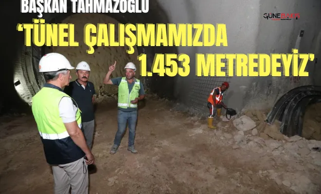 Başkan Tahmazoğlu: ‘Tünel çalışmamızda 1.453 metredeyiz’