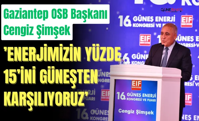 Gaziantep OSB Başkanı Cengiz Şimşek:’Enerjimizin yüzde 15’ini güneşten karşılıyoruz’