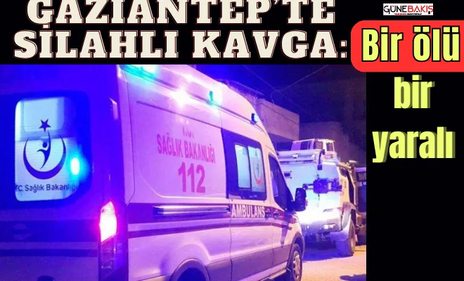 Gaziantep’te silahlı kavga: Bir ölü bir yaralı