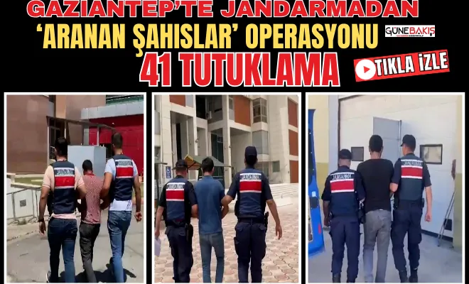 Gaziantep’te Jandarmadan ‘Aranan Şahıslar’ operasyonu: 41 Tutuklama