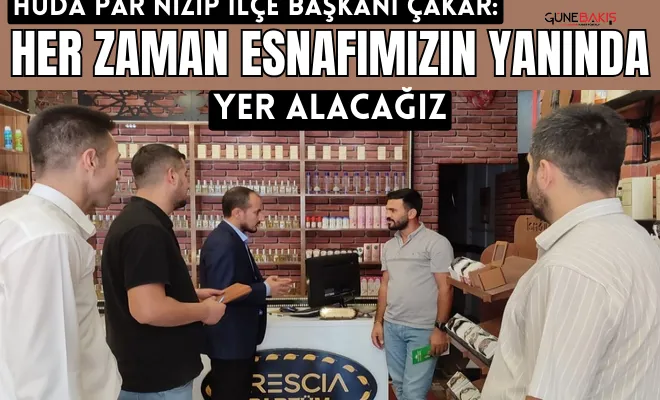 HÜDA PAR Nizip İlçe Başkanı Çakar: Her zaman esnafımızın yanında yer alacağız