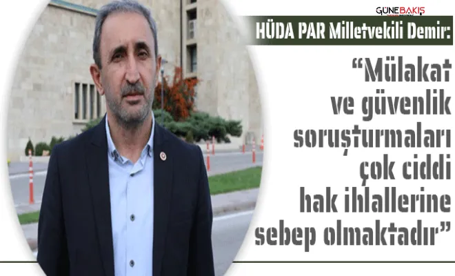 HÜDA PAR Milletvekili Demir: Mülakat ve güvenlik soruşturmaları çok ciddi hak ihlallerine sebep olmaktadır