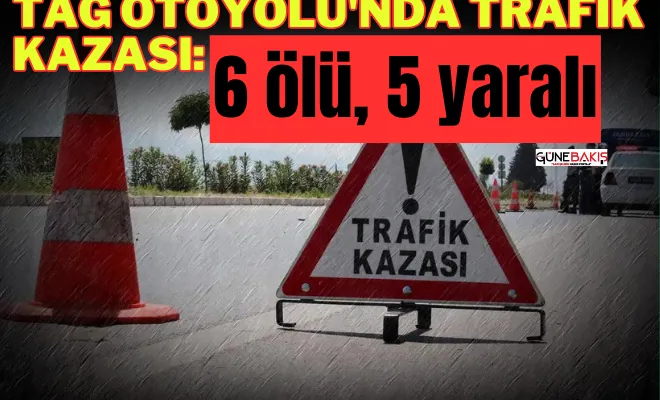 TAG Otoyolu'nda trafik kazası: 6 ölü, 5 yaralı